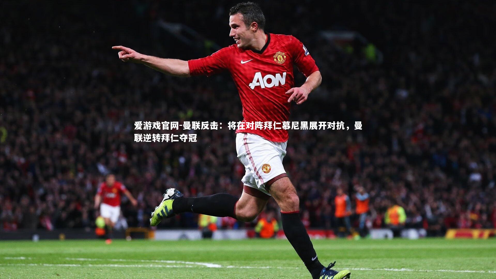 曼联反击：将在对阵拜仁慕尼黑展开对抗，曼联逆转拜仁夺冠