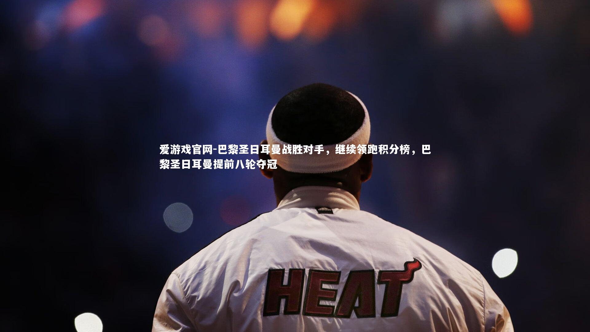 爱游戏官网-巴黎圣日耳曼战胜对手，继续领跑积分榜，巴黎圣日耳曼提前八轮夺冠