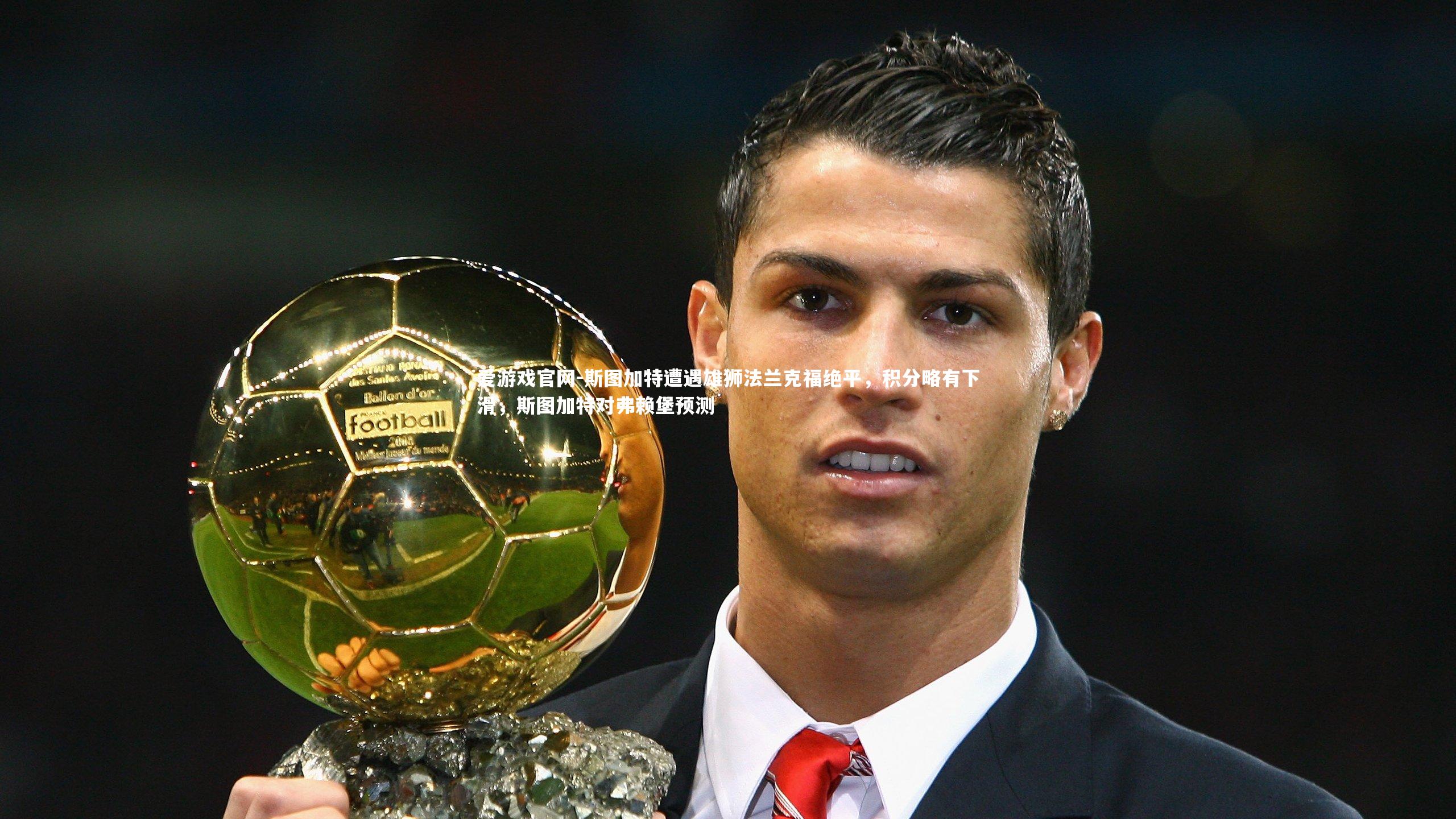 爱游戏官网-斯图加特遭遇雄狮法兰克福绝平，积分略有下滑，斯图加特对弗赖堡预测