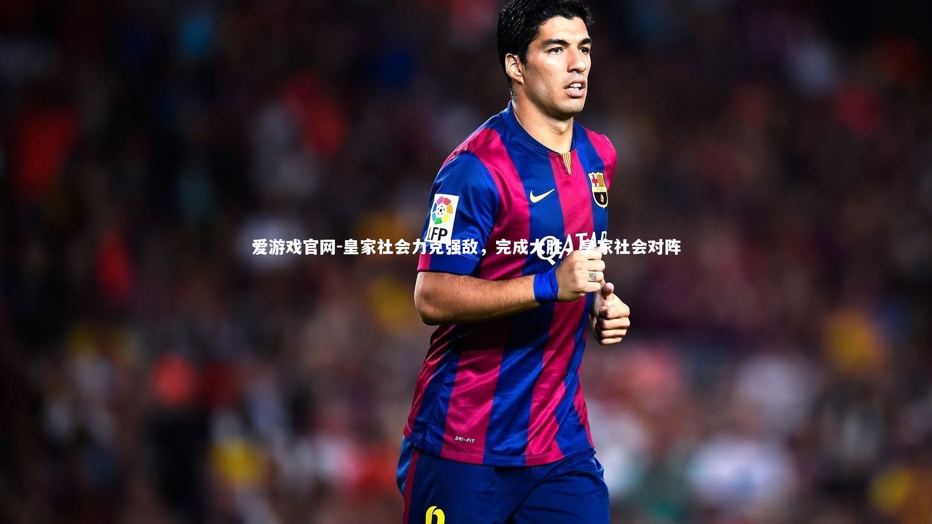爱游戏官网-皇家社会力克强敌，完成大胜，皇家社会对阵