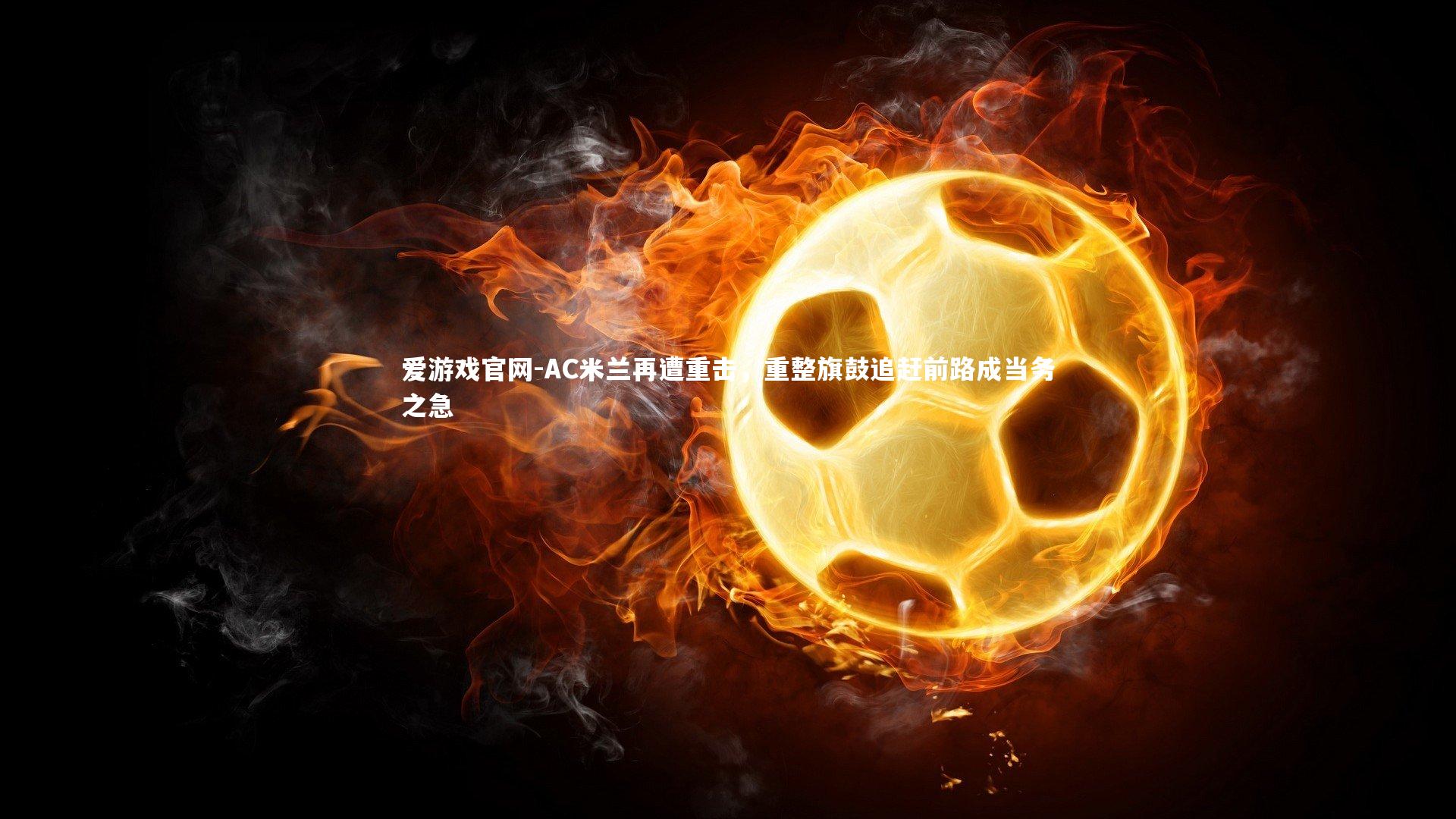 爱游戏官网-AC米兰再遭重击，重整旗鼓追赶前路成当务之急