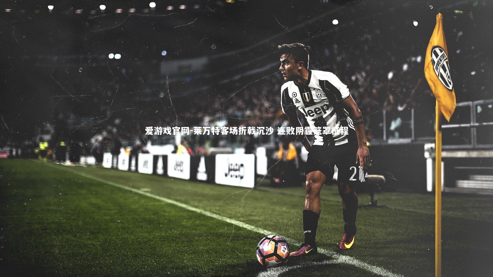 爱游戏官网-莱万特客场折戟沉沙 连败阴霾笼罩征程