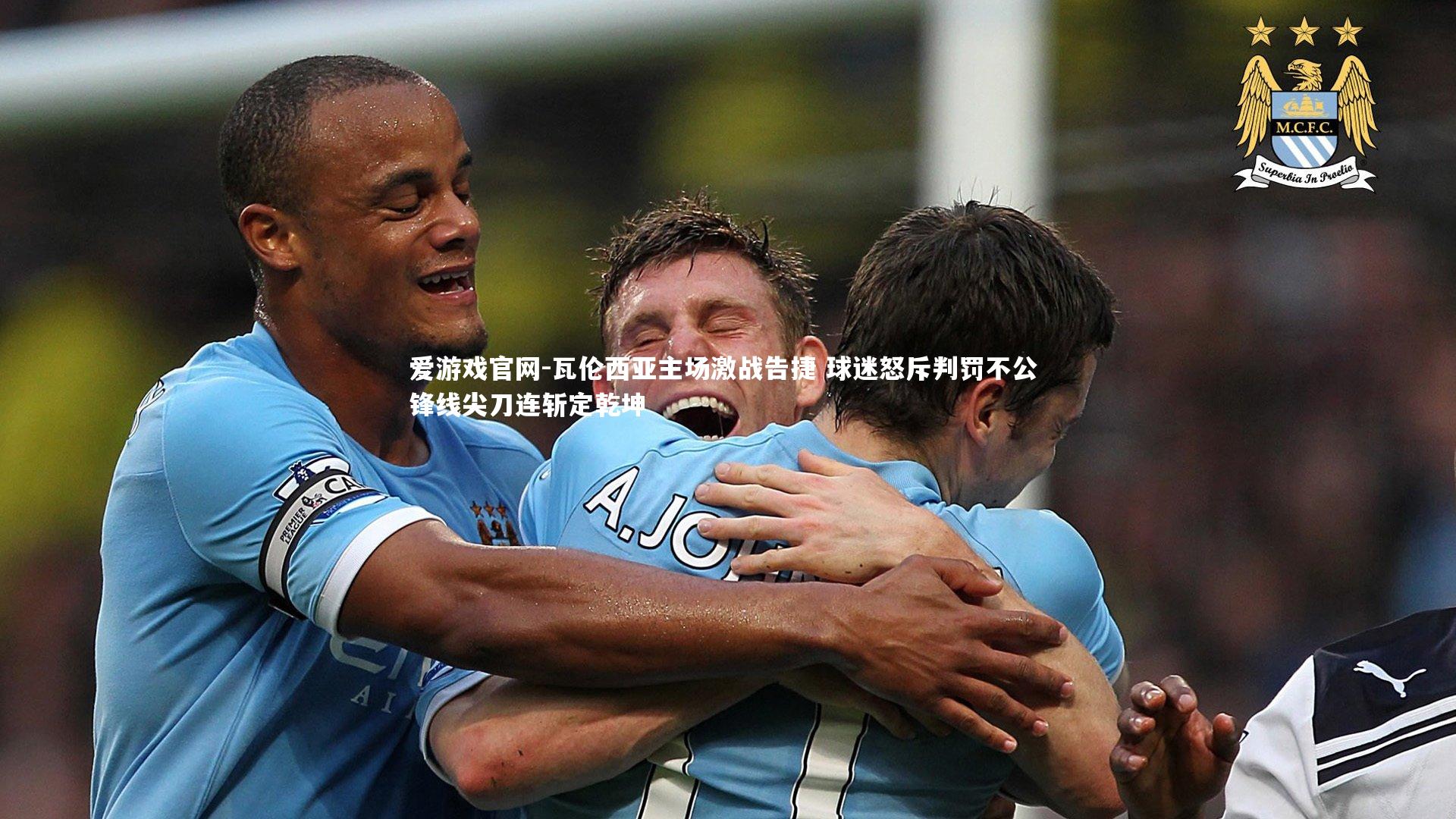 爱游戏官网-瓦伦西亚主场激战告捷 球迷怒斥判罚不公 锋线尖刀连斩定乾坤
