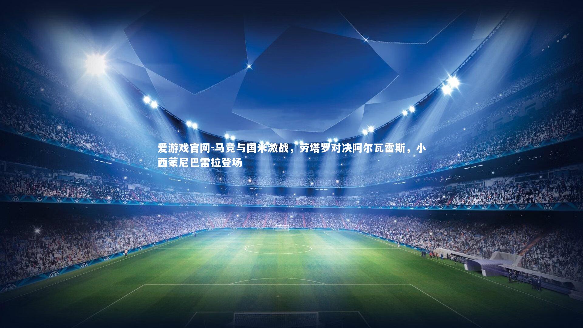 爱游戏官网-马竞与国米激战，劳塔罗对决阿尔瓦雷斯，小西蒙尼巴雷拉登场